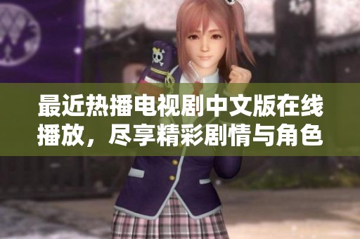 最近熱播電視劇中文版在線播放，盡享精彩劇情與角色魅力