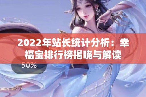 2022年站長(zhǎng)統(tǒng)計(jì)分析：幸福寶排行榜揭曉與解讀
