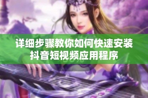 詳細(xì)步驟教你如何快速安裝抖音短視頻應(yīng)用程序