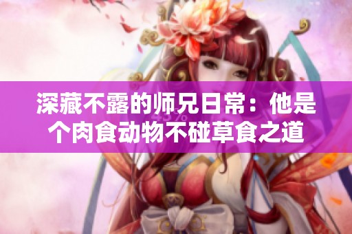 深藏不露的師兄日常：他是個肉食動物不碰草食之道