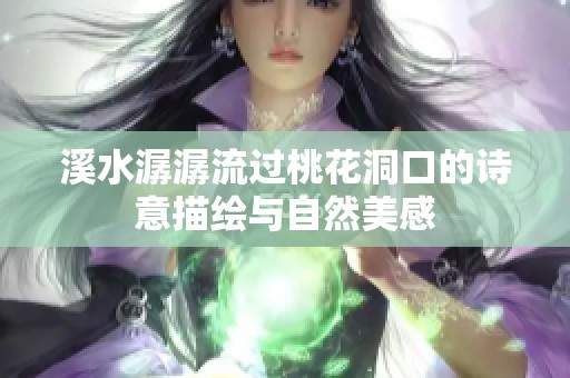 溪水潺潺流過桃花洞口的詩意描繪與自然美感
