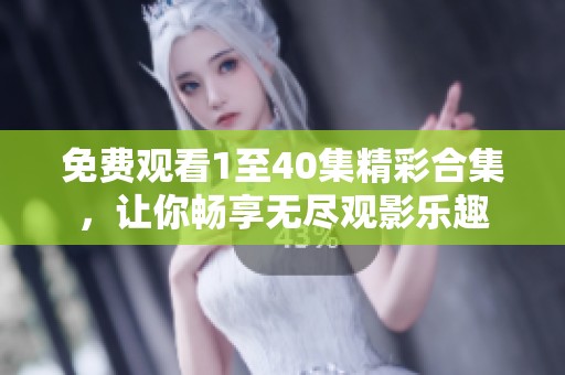 免費(fèi)觀看1至40集精彩合集，讓你暢享無(wú)盡觀影樂趣