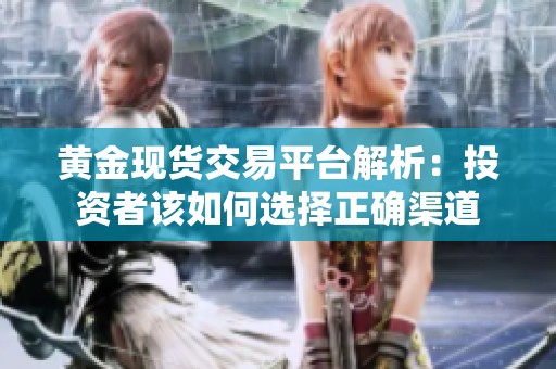 黃金現(xiàn)貨交易平臺(tái)解析：投資者該如何選擇正確渠道