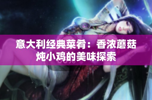 意大利經(jīng)典菜肴：香濃蘑菇燉小雞的美味探索