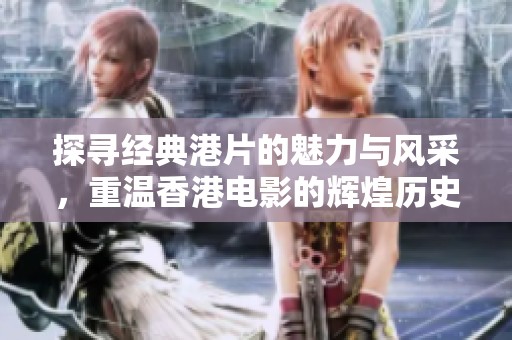 探尋經(jīng)典港片的魅力與風采，重溫香港電影的輝煌歷史