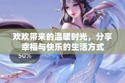 歡歡帶來(lái)的溫暖時(shí)光，分享幸福與快樂(lè)的生活方式