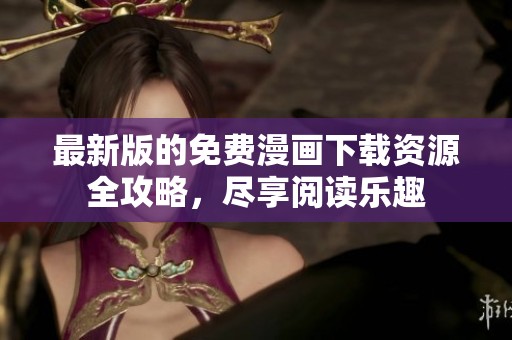 最新版的免費(fèi)漫畫下載資源全攻略，盡享閱讀樂趣