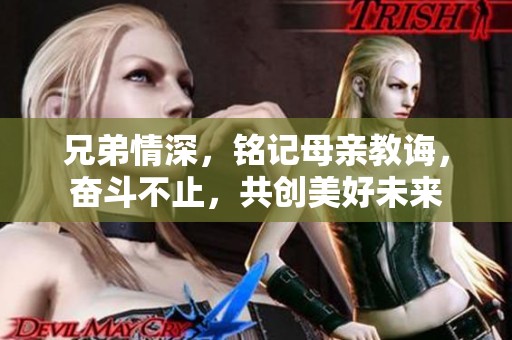 兄弟情深，銘記母親教誨，奮斗不止，共創(chuàng)美好未來