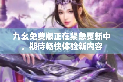 九幺免費(fèi)版正在緊急更新中，期待暢快體驗新內(nèi)容