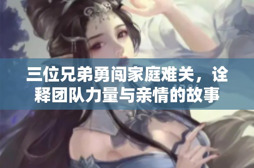 三位兄弟勇闖家庭難關(guān)，詮釋團(tuán)隊(duì)力量與親情的故事