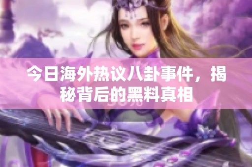 今日海外熱議八卦事件，揭秘背后的黑料真相