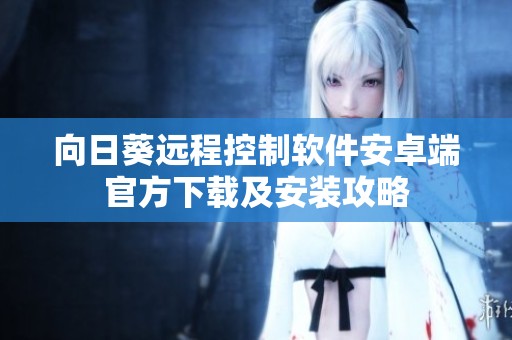 向日葵遠(yuǎn)程控制軟件安卓端官方下載及安裝攻略