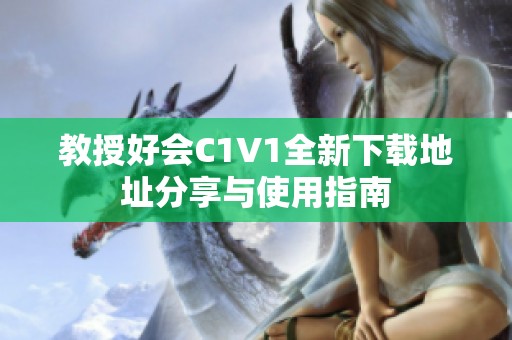 教授好會C1V1全新下載地址分享與使用指南