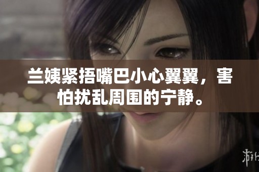 蘭姨緊捂嘴巴小心翼翼，害怕擾亂周圍的寧靜。