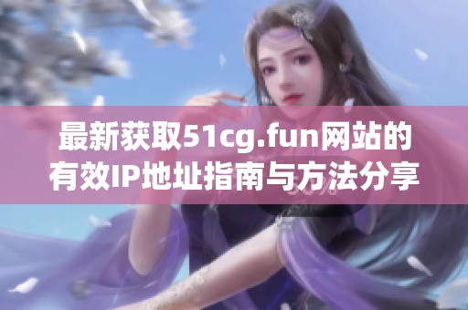 最新獲取51cg.fun網(wǎng)站的有效IP地址指南與方法分享