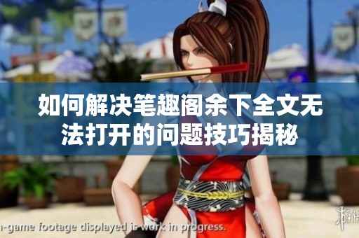 如何解決筆趣閣余下全文無(wú)法打開(kāi)的問(wèn)題技巧揭秘