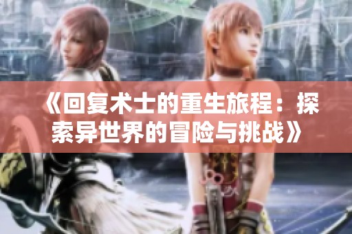 《回復(fù)術(shù)士的重生旅程：探索異世界的冒險(xiǎn)與挑戰(zhàn)》