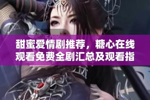 甜蜜愛(ài)情劇推薦，糖心在線觀看免費(fèi)全劇匯總及觀看指南