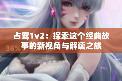 占鸞1v2：探索這個(gè)經(jīng)典故事的新視角與解讀之旅