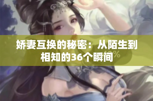 嬌妻互換的秘密：從陌生到相知的36個瞬間