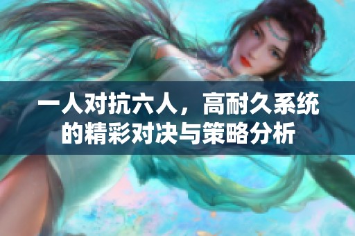 一人對抗六人，高耐久系統(tǒng)的精彩對決與策略分析