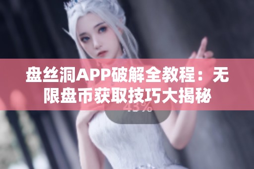 盤絲洞APP破解全教程：無限盤幣獲取技巧大揭秘