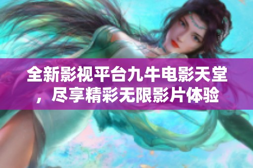 全新影視平臺九牛電影天堂，盡享精彩無限影片體驗