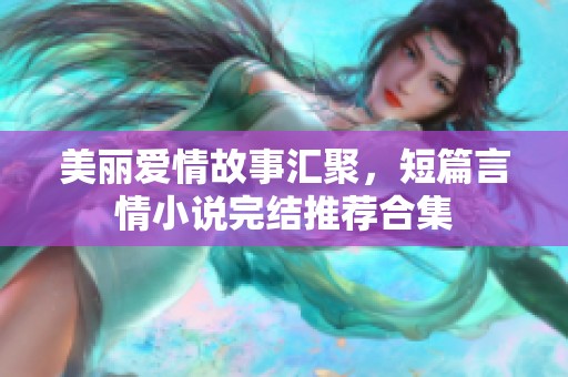 美麗愛情故事匯聚，短篇言情小說完結(jié)推薦合集