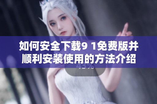 如何安全下載9 1免費(fèi)版并順利安裝使用的方法介紹