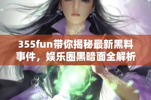 355fun帶你揭秘最新黑料事件，娛樂圈黑暗面全解析