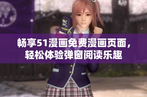 暢享51漫畫免費漫畫頁面，輕松體驗彈窗閱讀樂趣