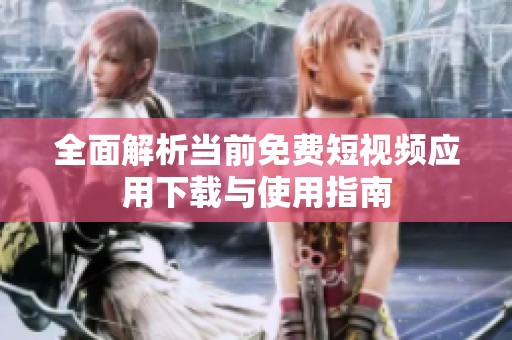 全面解析當(dāng)前免費(fèi)短視頻應(yīng)用下載與使用指南