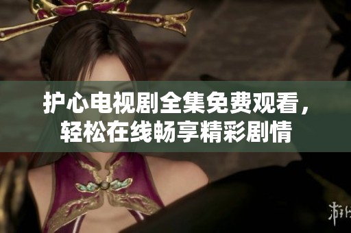 護(hù)心電視劇全集免費(fèi)觀看，輕松在線暢享精彩劇情