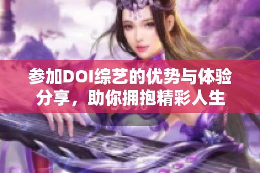 參加DOI綜藝的優(yōu)勢與體驗分享，助你擁抱精彩人生