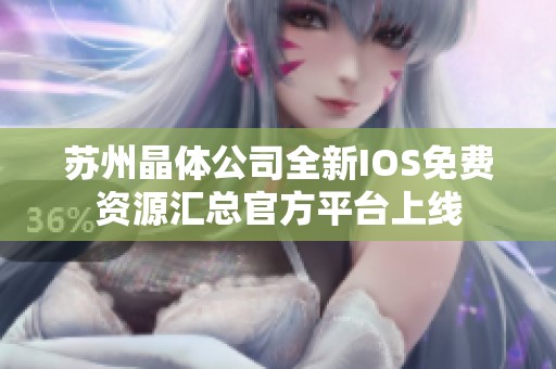 蘇州晶體公司全新IOS免費(fèi)資源匯總官方平臺(tái)上線
