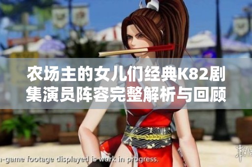 農(nóng)場(chǎng)主的女兒們經(jīng)典K82劇集演員陣容完整解析與回顧