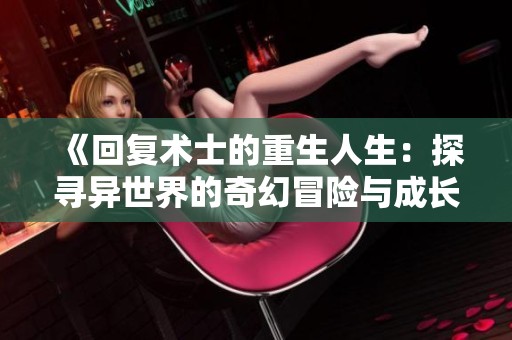 《回復(fù)術(shù)士的重生人生：探尋異世界的奇幻冒險與成長旅程》