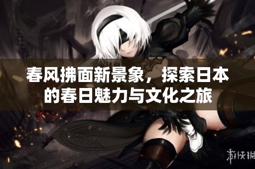春風(fēng)拂面新景象，探索日本的春日魅力與文化之旅