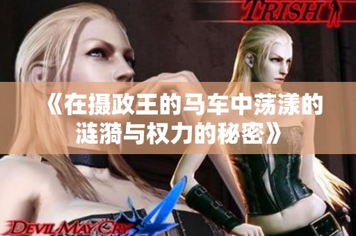《在攝政王的馬車中蕩漾的漣漪與權(quán)力的秘密》