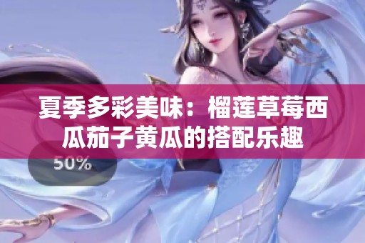 夏季多彩美味：榴蓮草莓西瓜茄子黃瓜的搭配樂(lè)趣