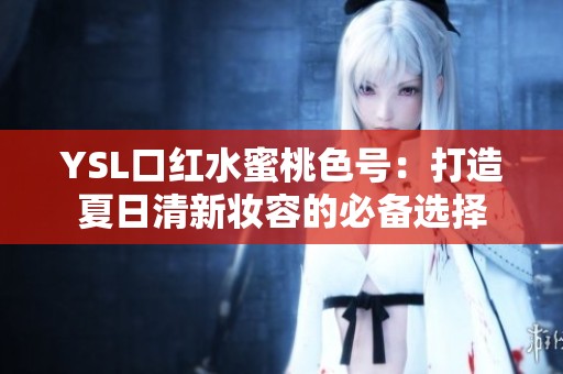 YSL口紅水蜜桃色號：打造夏日清新妝容的必備選擇