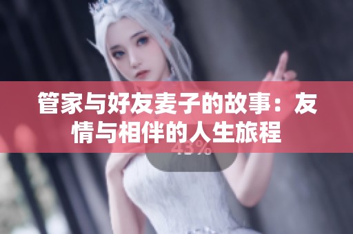 管家與好友麥子的故事：友情與相伴的人生旅程