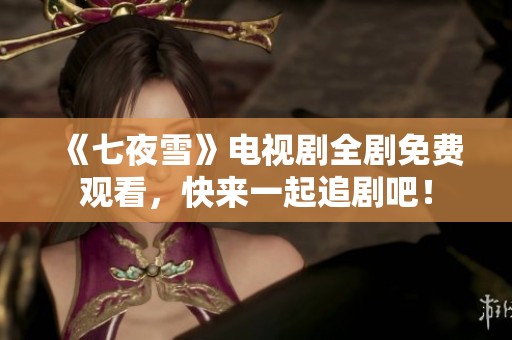 《七夜雪》電視劇全劇免費(fèi)觀看，快來一起追劇吧！