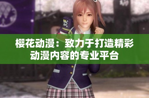 櫻花動漫：致力于打造精彩動漫內(nèi)容的專業(yè)平臺