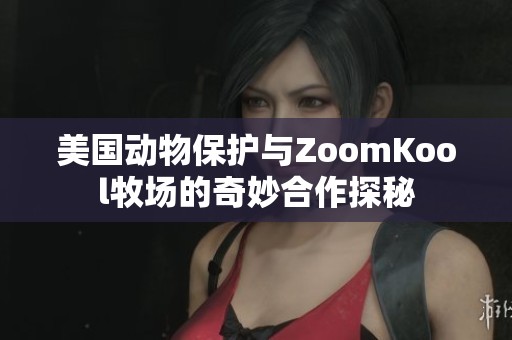 美國動物保護(hù)與ZoomKool牧場的奇妙合作探秘