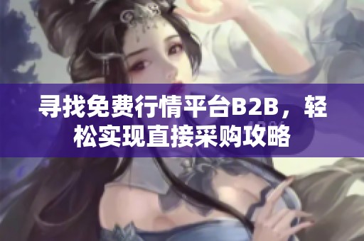 尋找免費行情平臺B2B，輕松實現(xiàn)直接采購攻略