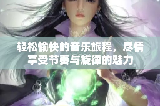 輕松愉快的音樂旅程，盡情享受節(jié)奏與旋律的魅力