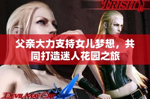 父親大力支持女兒夢(mèng)想，共同打造迷人花園之旅