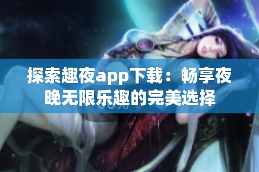 探索趣夜app下載：暢享夜晚無限樂趣的完美選擇