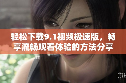 輕松下載9.1視頻極速版，暢享流暢觀看體驗(yàn)的方法分享